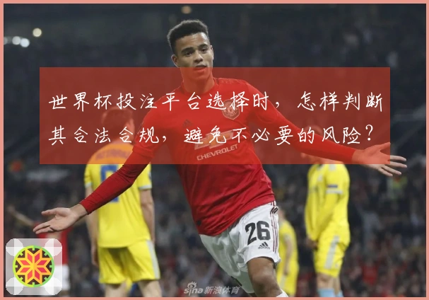 世界杯投注平台选择时，怎样判断其合法合规，避免不必要的风险？