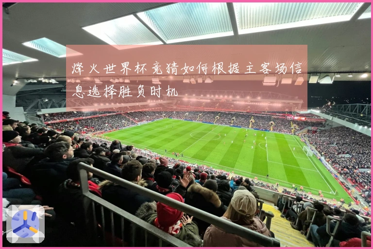 烽火世界杯竞猜如何根据主客场信息选择胜负时机