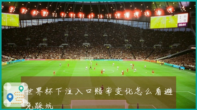 世界杯下注入口赔率变化怎么看避免踩坑
